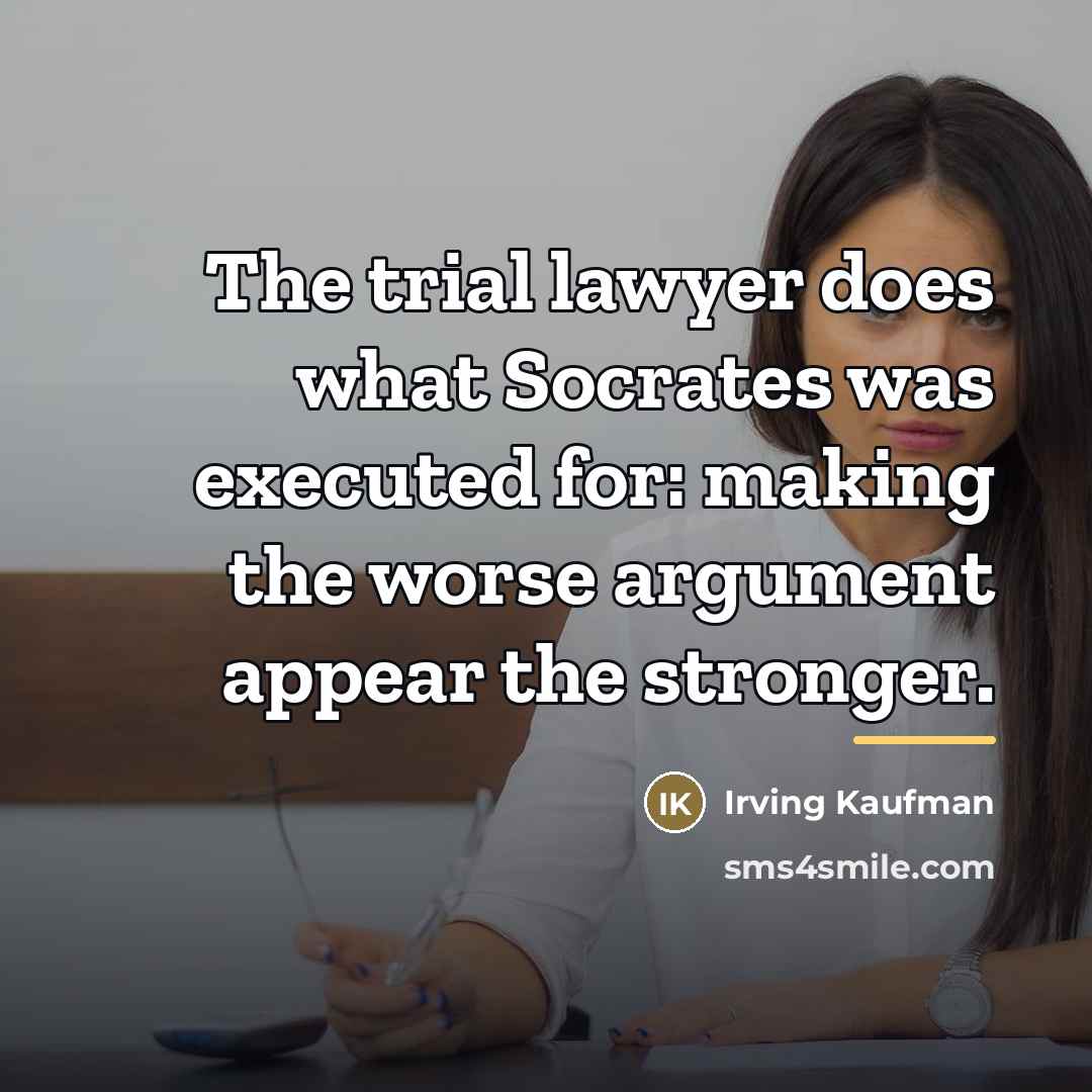 “The trial lawyer does what Socrates was executed for: making…” quote by Irving Kaufman