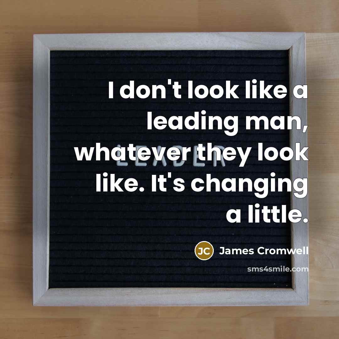 “I don't look like a leading man, whatever they look…” quote by James Cromwell