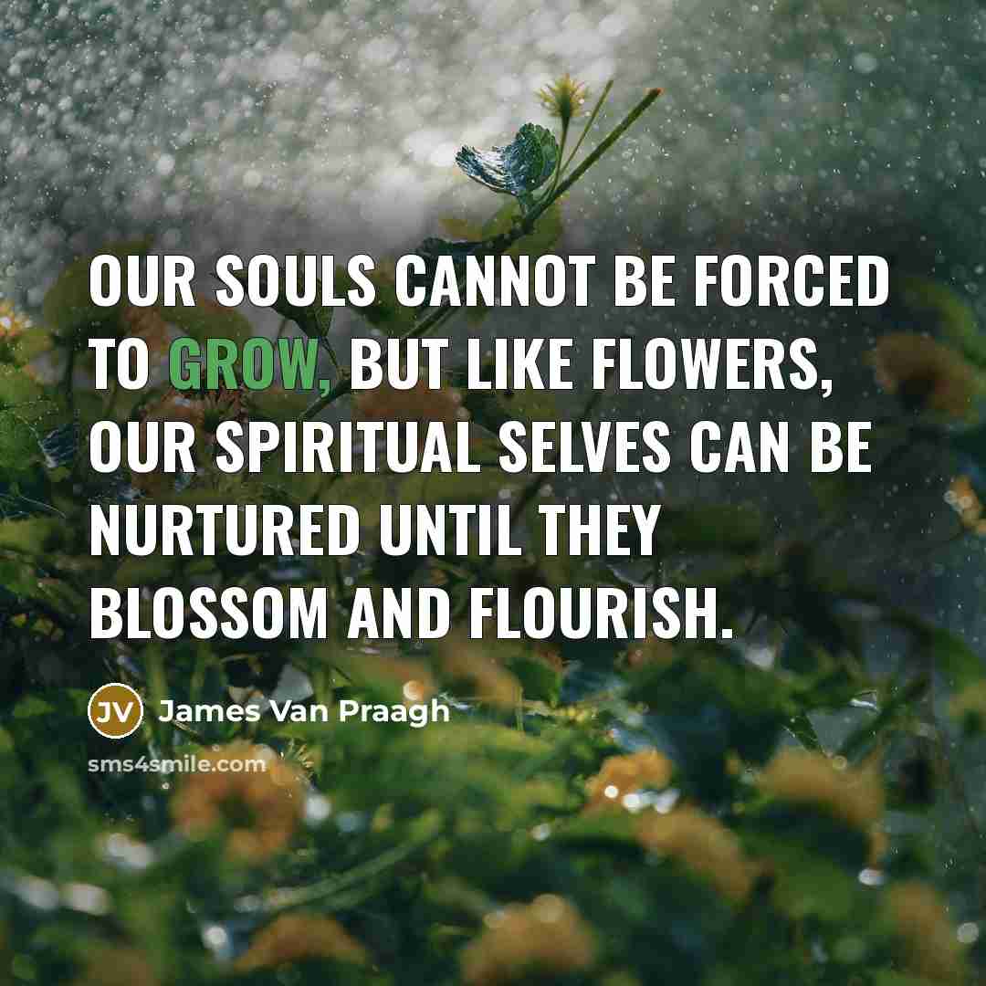 “Our souls cannot be forced to grow, but like flowers,…” quote by James Van Praagh