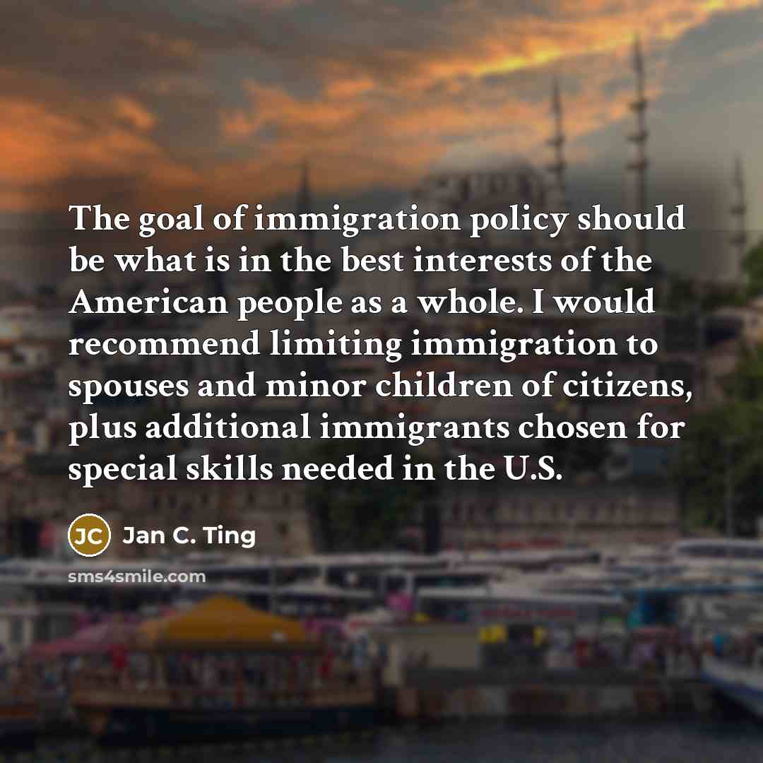 “The goal of immigration policy should be what is in…” quote by Jan C. Ting
