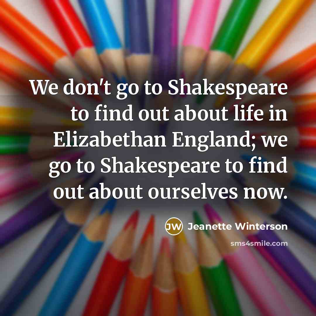 “We don't go to Shakespeare to find out about life…” quote by Jeanette Winterson