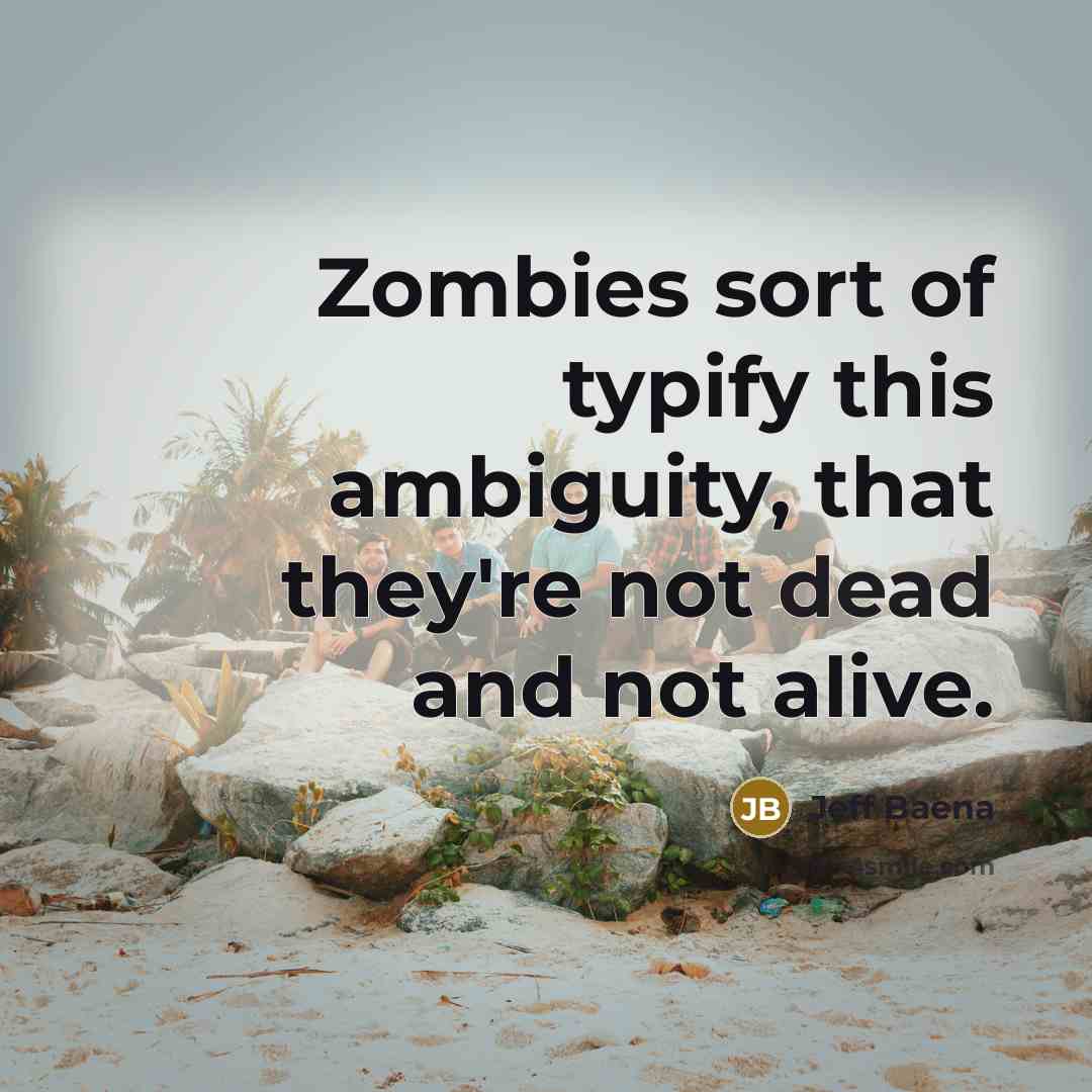 “Zombies sort of typify this ambiguity, that they're not dead…” quote by Jeff Baena