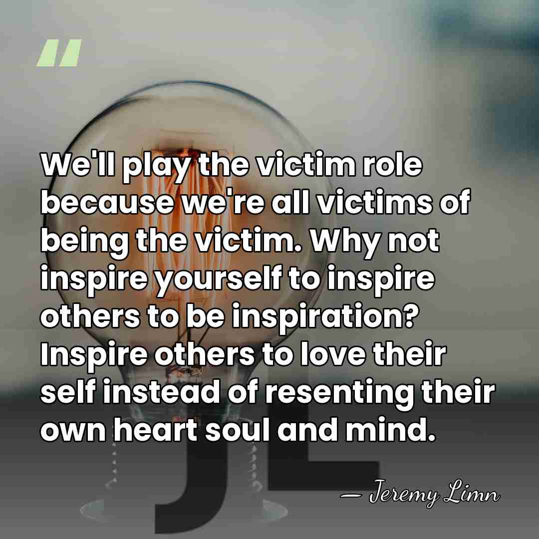 We'll play the victim role because we're all victims of being the&hellip; - Jeremy Limn