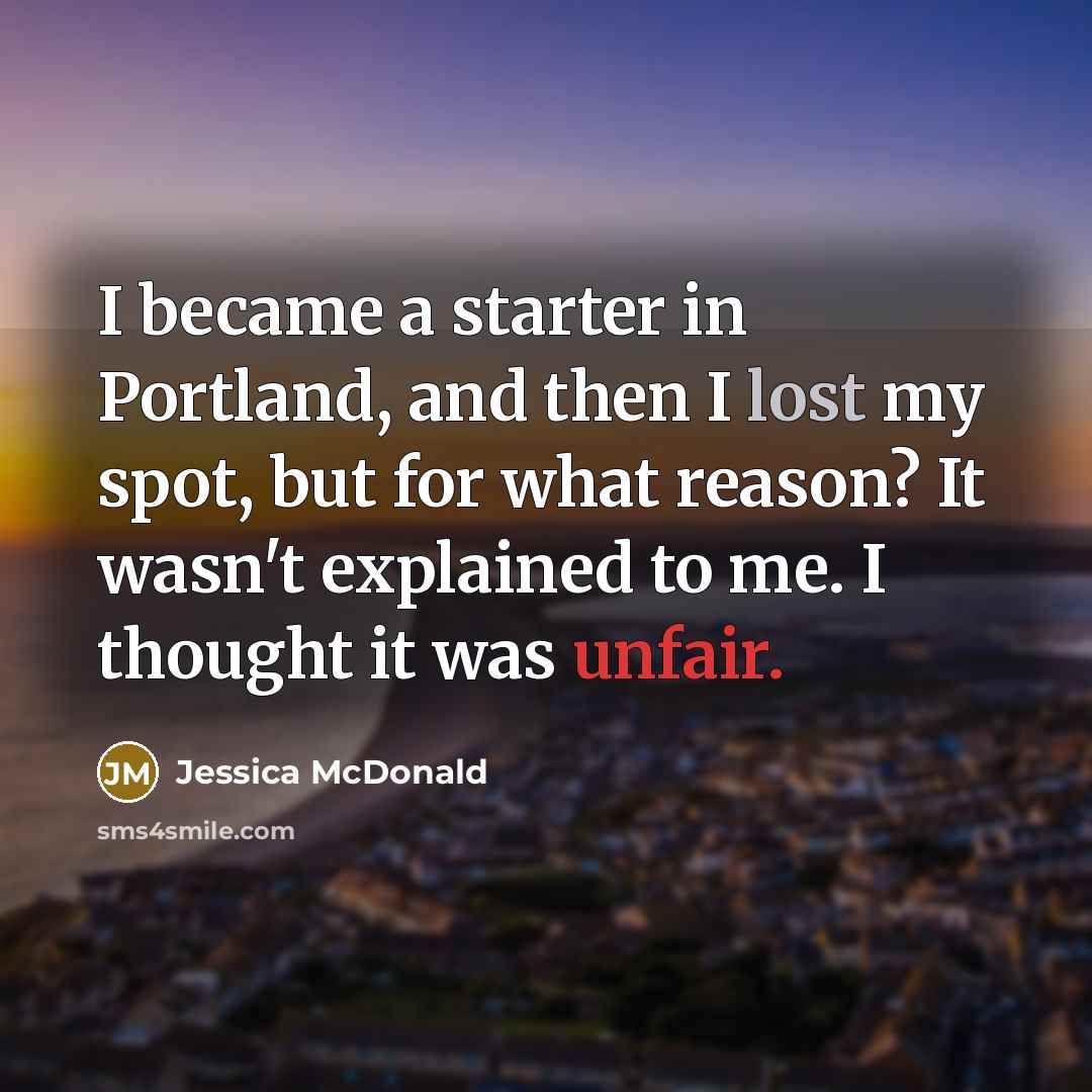 “I became a starter in Portland, and then I lost my spot, but for what reason? It wasn't explained to me. I thought it was unfair.” quote by Jessica McDonald