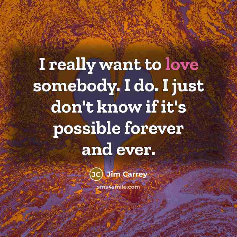 “I really want to love somebody. I do. I just…” quote by Jim Carrey