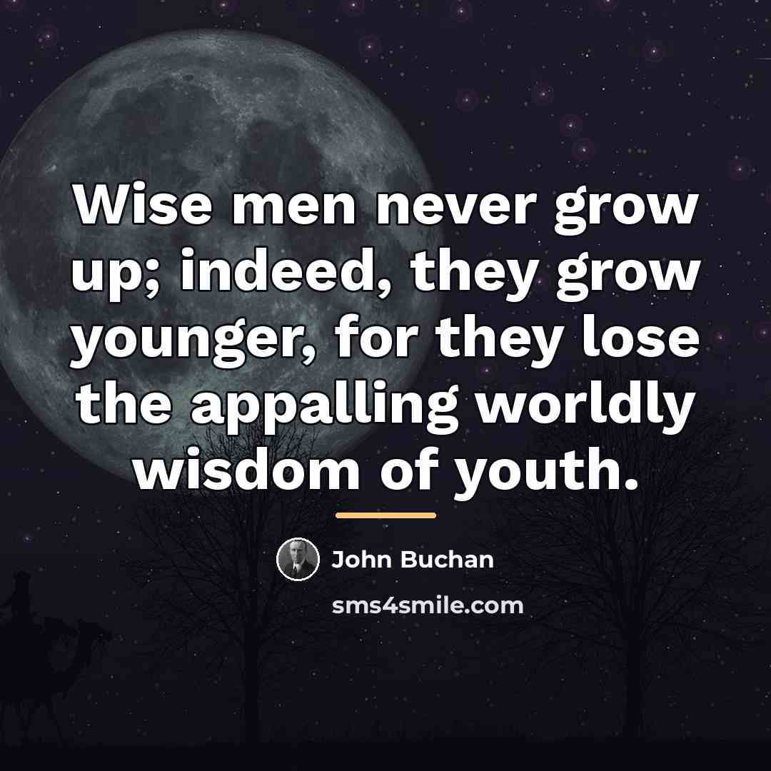 “Wise men never grow up; indeed, they grow younger, for…” quote by John Buchan