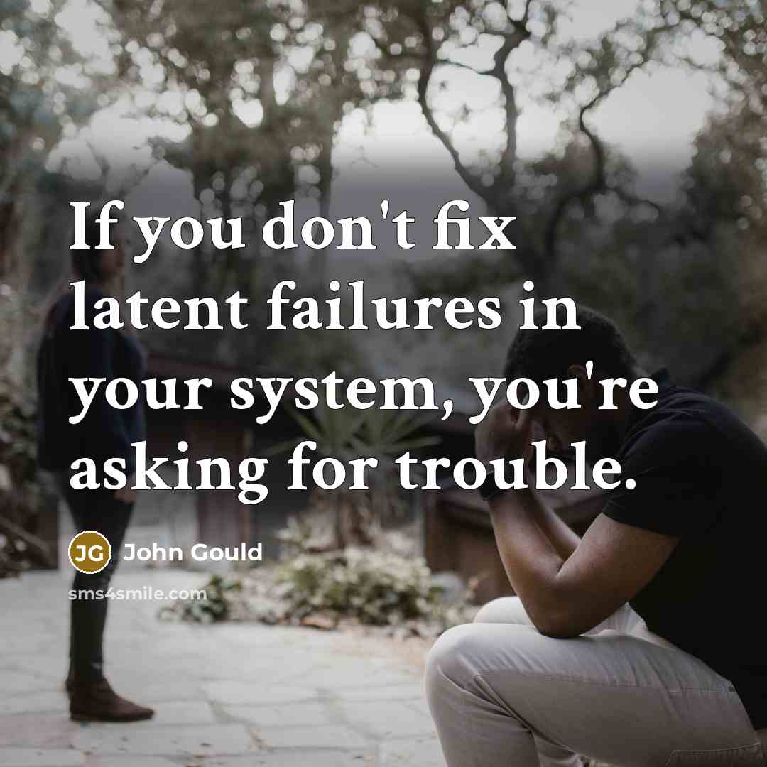 “If you don't fix latent failures in your system, you're…” quote by John Gould