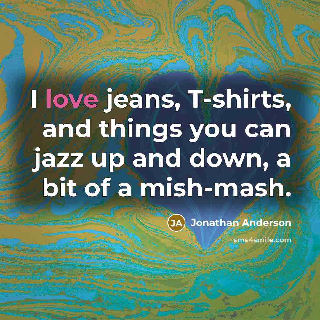 “I love jeans, T-shirts, and things you can jazz up…” quote by Jonathan Anderson