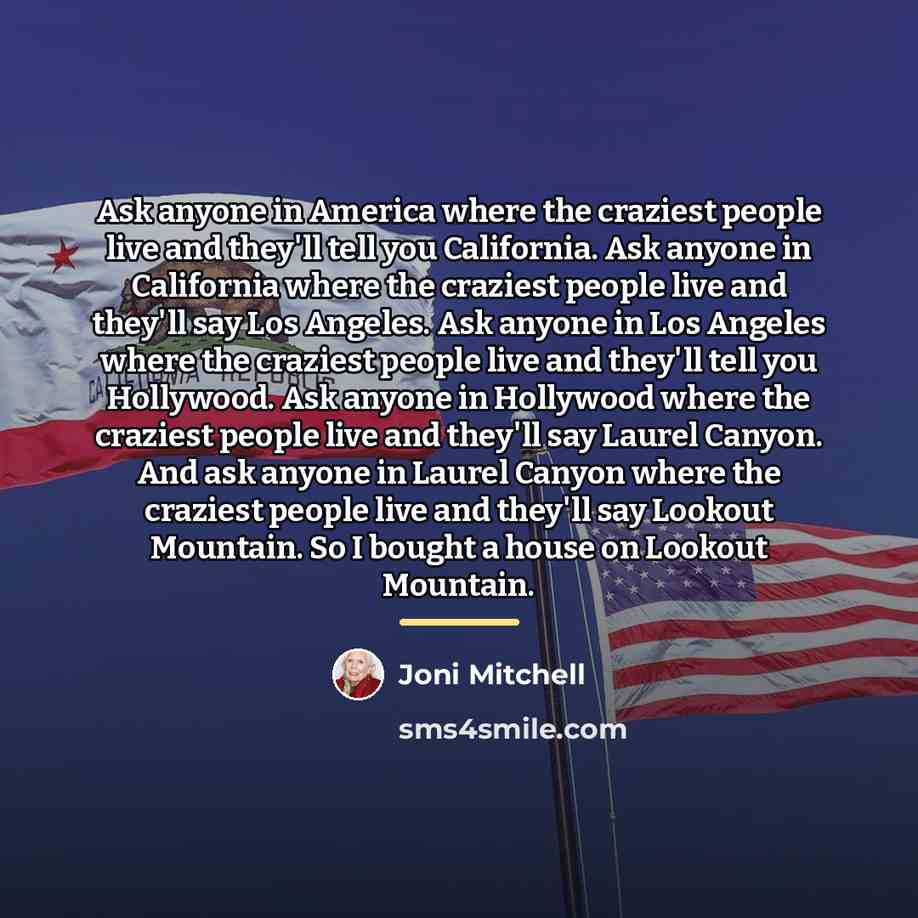 “Ask anyone in America where the craziest people live and…” quote by Joni Mitchell