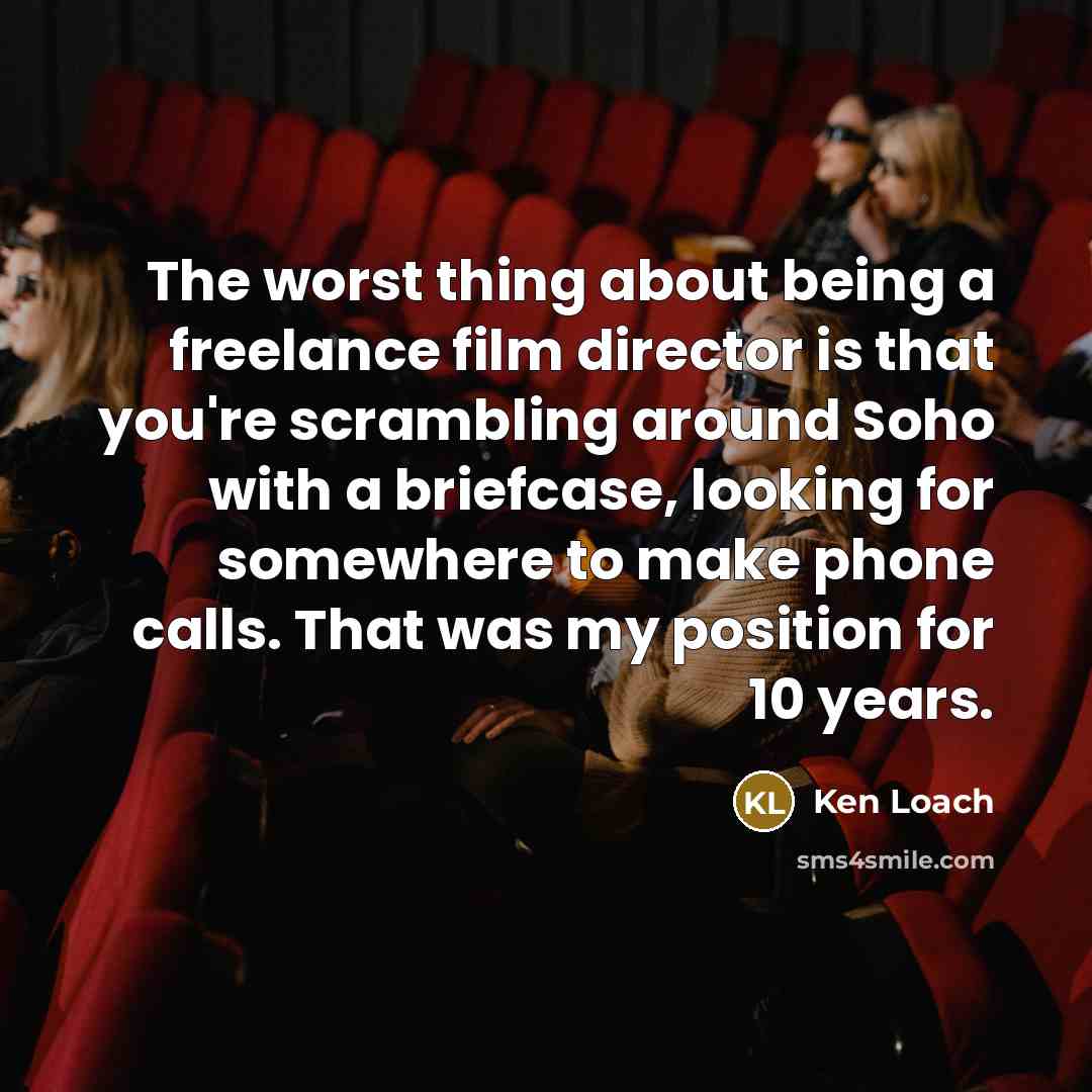 “The worst thing about being a freelance film director is…” quote by Ken Loach