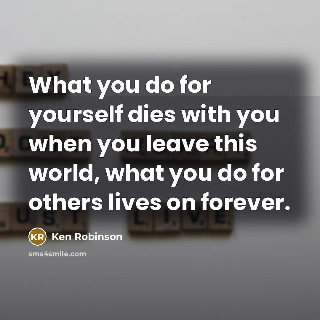 “What you do for yourself dies with you when you…” quote by Ken Robinson