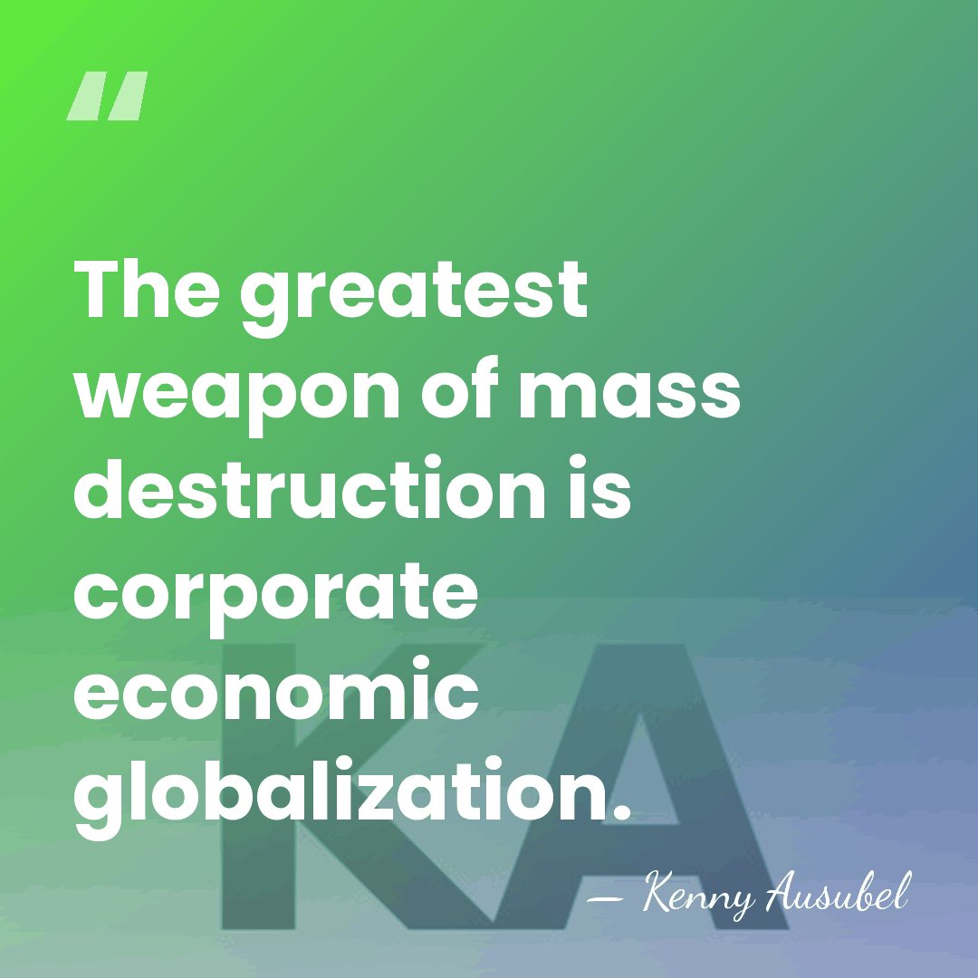 The greatest weapon of mass destruction is corporate economic globalization. - Kenny Ausubel