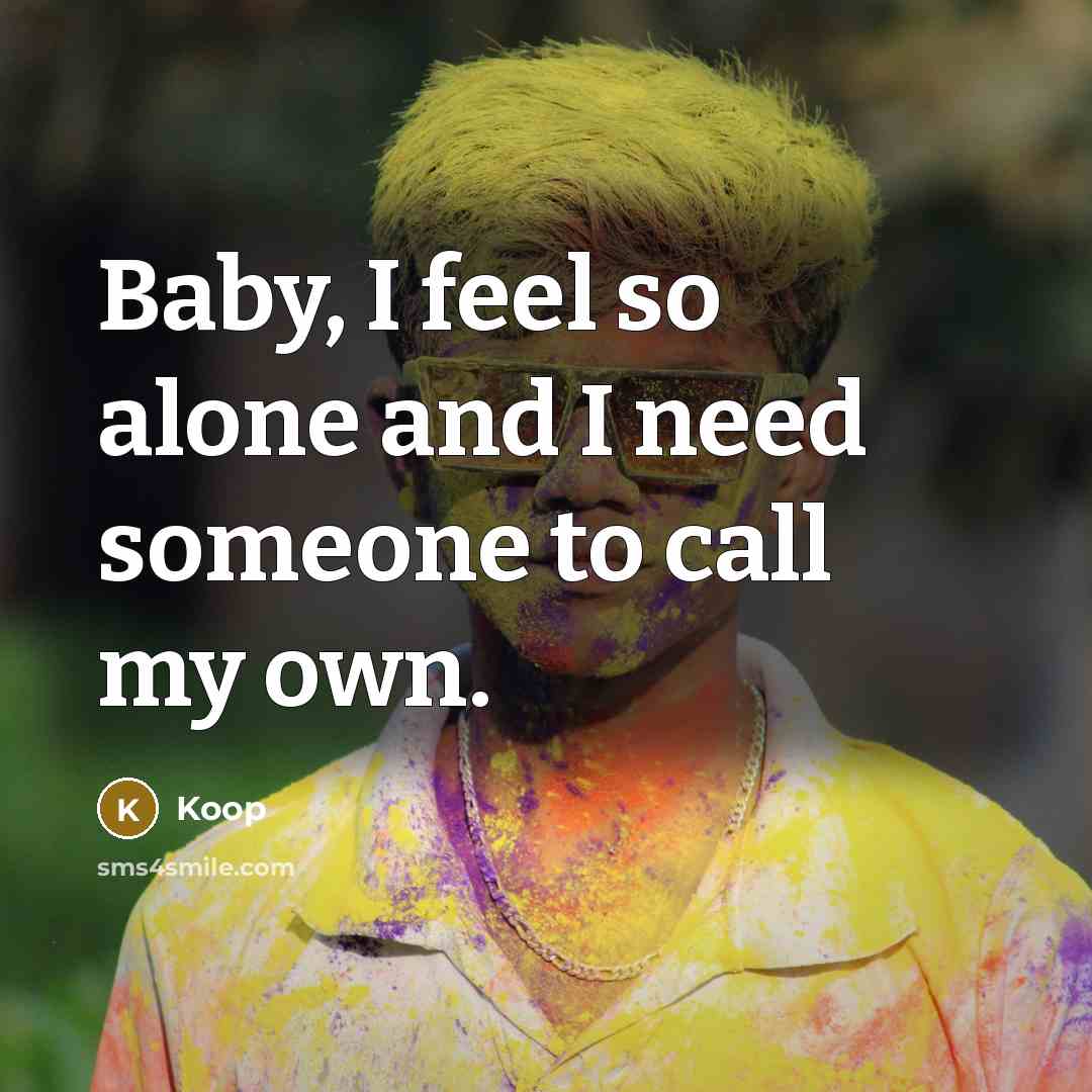 “Baby, I feel so alone and I need someone to call my own.” quote by Koop