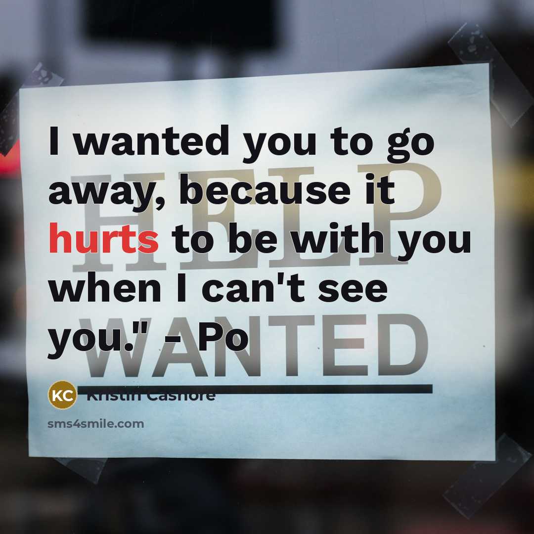 “I wanted you to go away, because it hurts to be with you when I can't see you." - Po” quote by Kristin Cashore