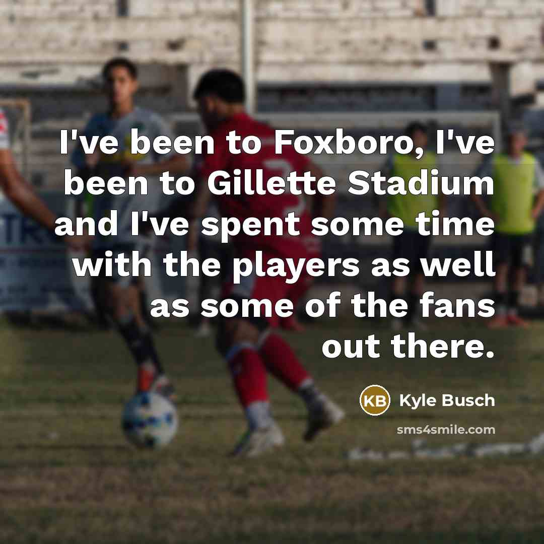 “I've been to Foxboro, I've been to Gillette Stadium and…” quote by Kyle Busch