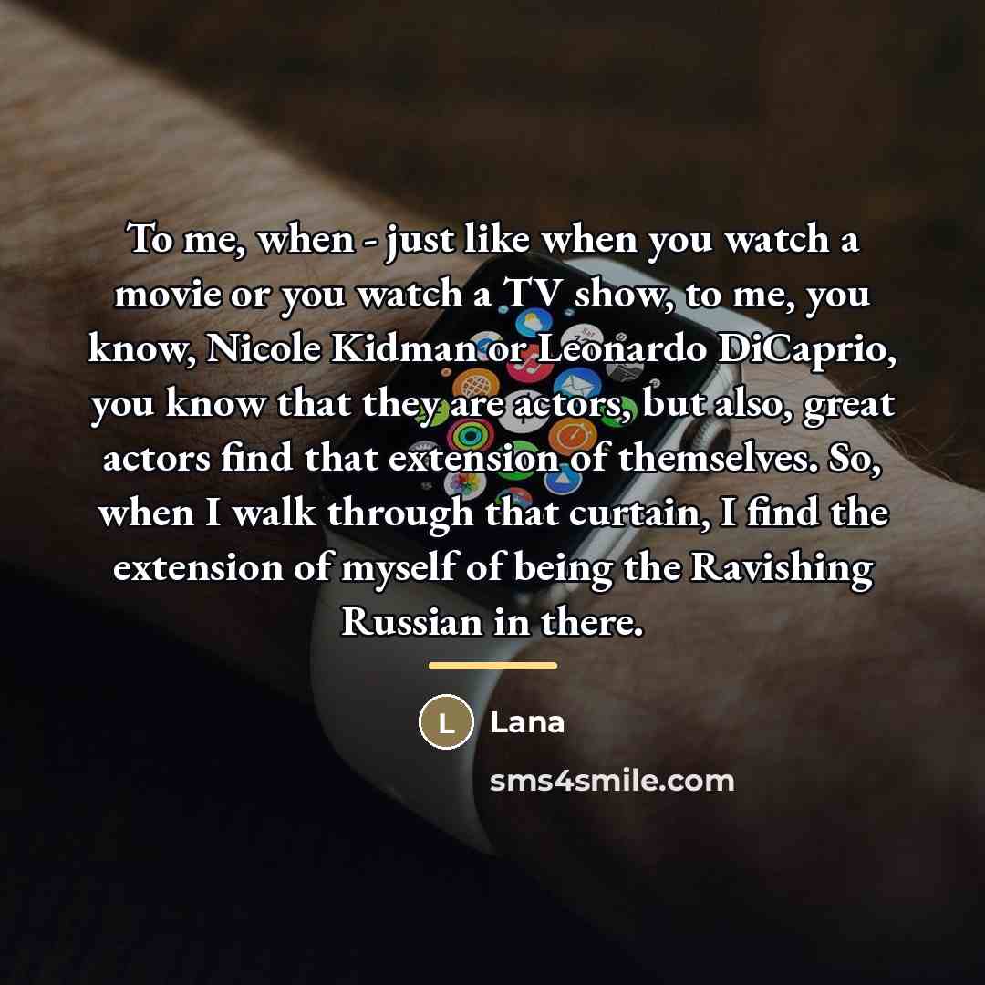 “To me, when - just like when you watch a…” quote by Lana