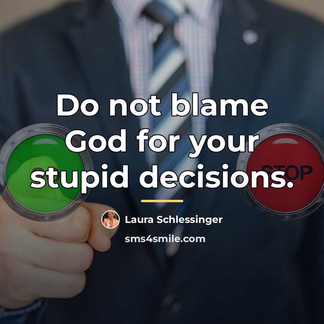 “Do not blame God for your stupid decisions.…” quote by Laura Schlessinger