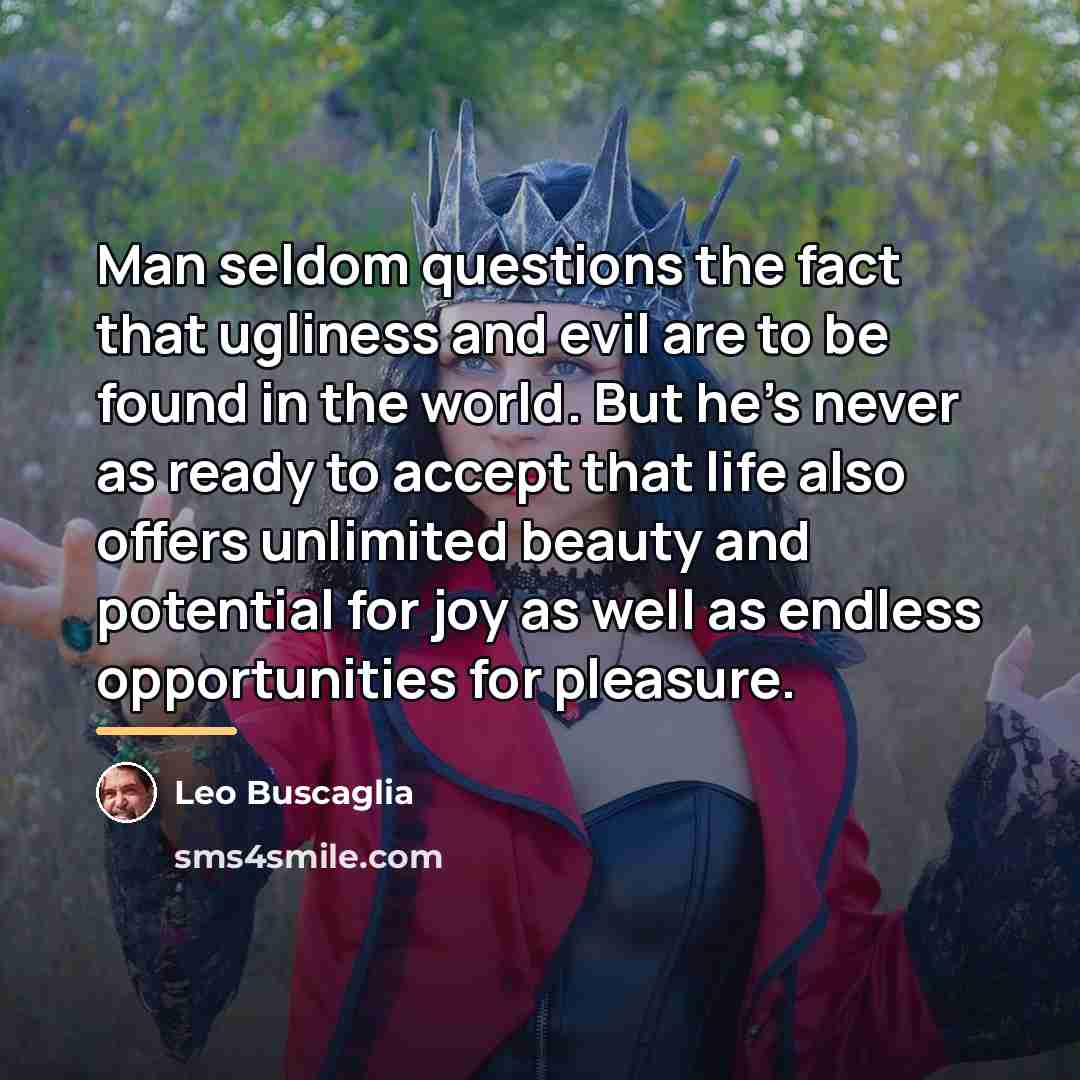 “Man seldom questions the fact that ugliness and evil are…” quote by Leo Buscaglia
