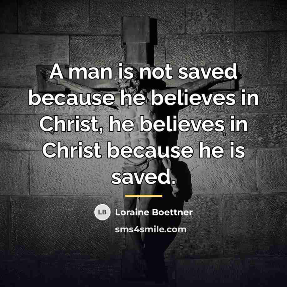“A man is not saved because he believes in Christ,…” quote by Loraine Boettner