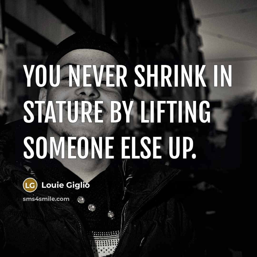 “You never shrink in stature by lifting someone else up.…” quote by Louie Giglio