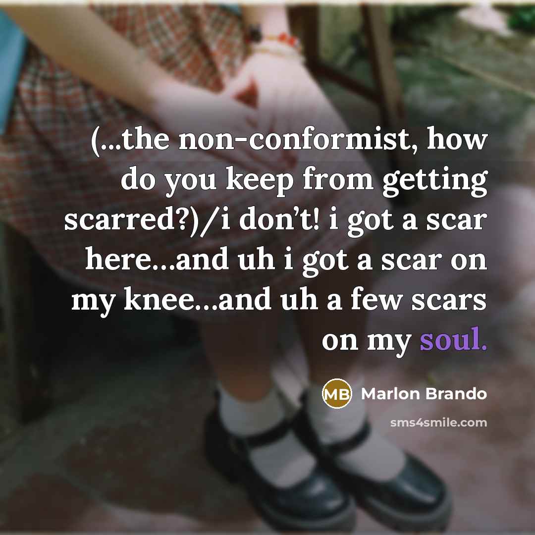 “(...the non-conformist, how do you keep from getting scarred?)/i don’t!…” quote by Marlon Brando