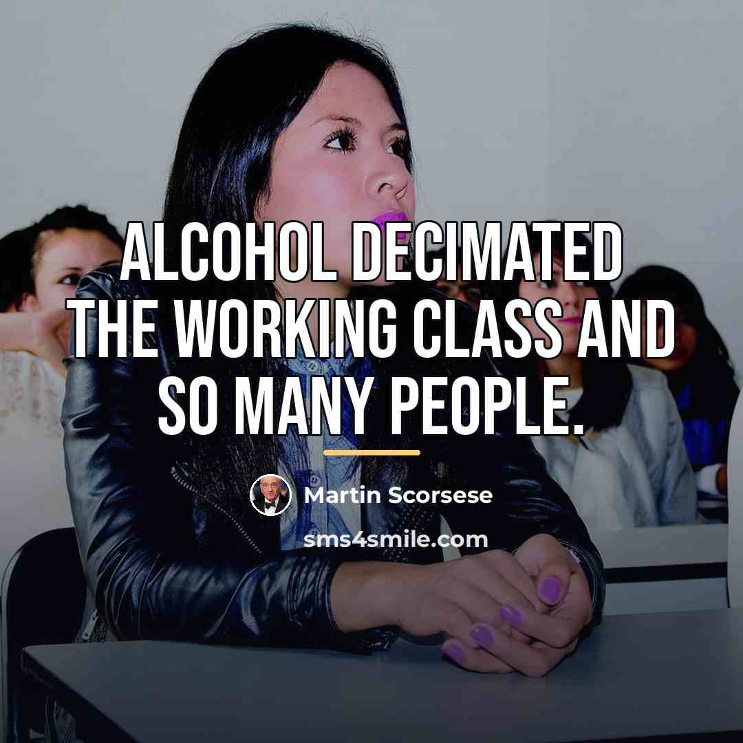 “Alcohol decimated the working class and so many people.…” quote by Martin Scorsese