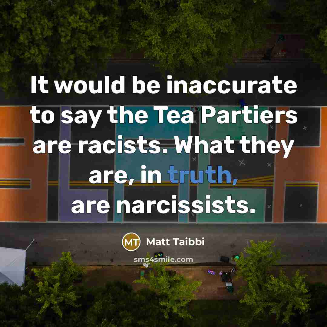 “It would be inaccurate to say the Tea Partiers are…” quote by Matt Taibbi