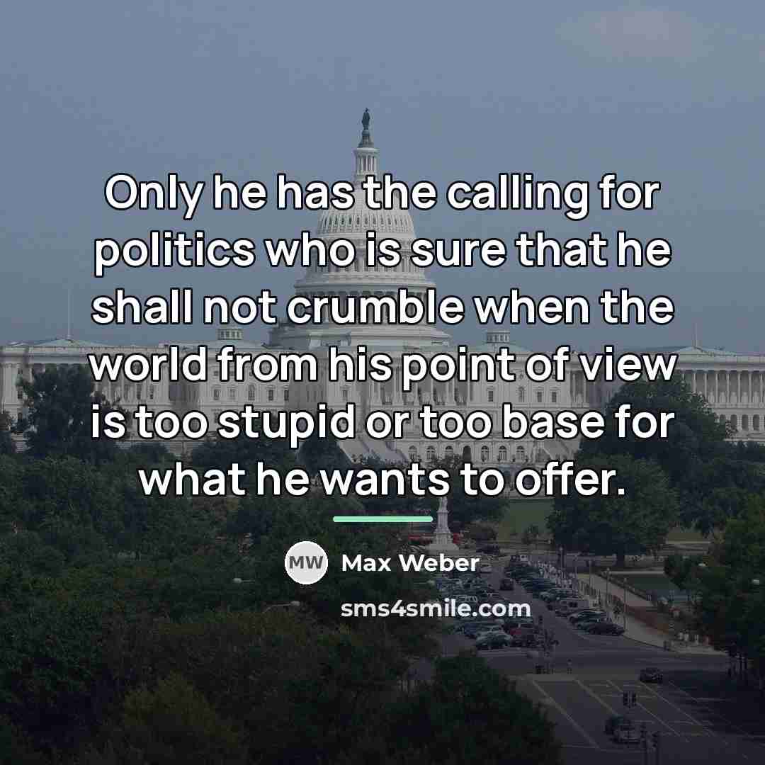 “Only he has the calling for politics who is sure…” quote by Max Weber