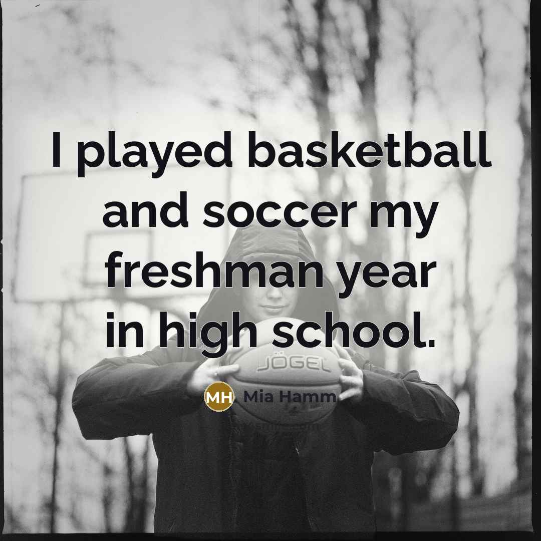 “I played basketball and soccer my freshman year in high…” quote by Mia Hamm