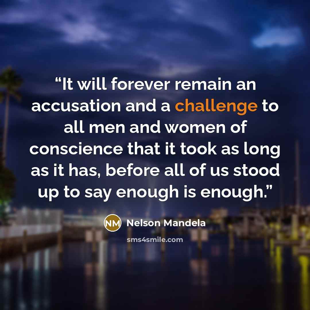“It will forever remain an accusation and a challenge to all men and women of conscience that it took as long as it has, before all of us stood up to say enough is enough.” quote by Nelson Mandela