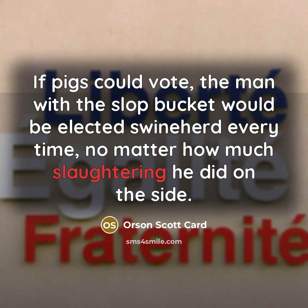 “If pigs could vote, the man with the slop bucket…” quote by Orson Scott Card