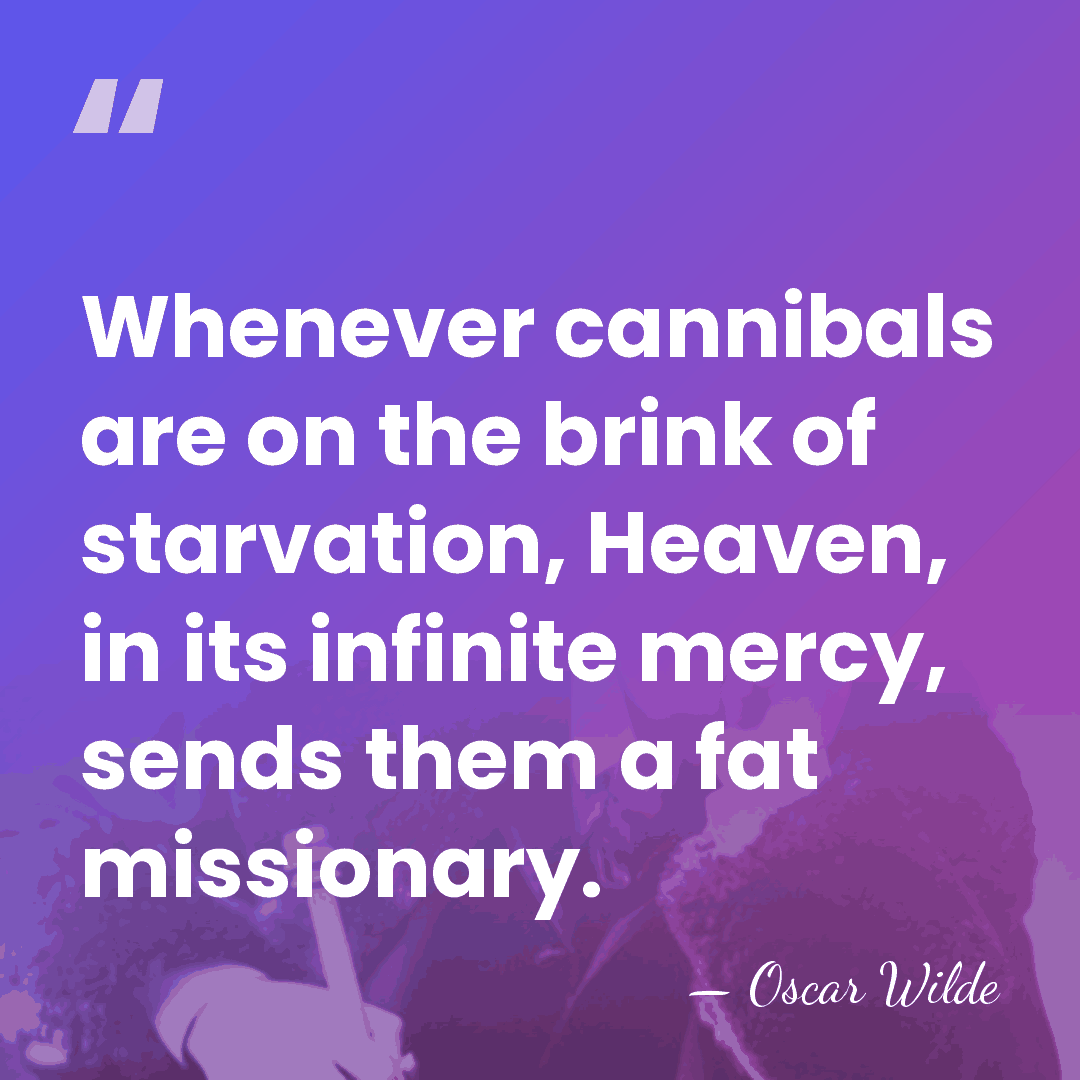 Whenever cannibals are on the brink of starvation, Heaven, in its infinite&hellip; - Oscar Wilde