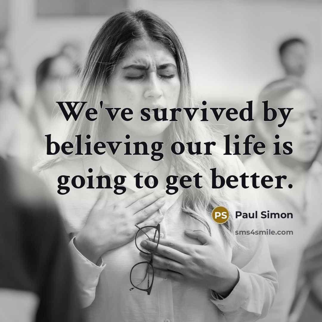 “We've survived by believing our life is going to get…” quote by Paul Simon