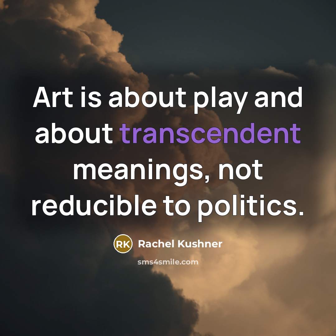 “Art is about play and about transcendent meanings, not reducible…” quote by Rachel Kushner
