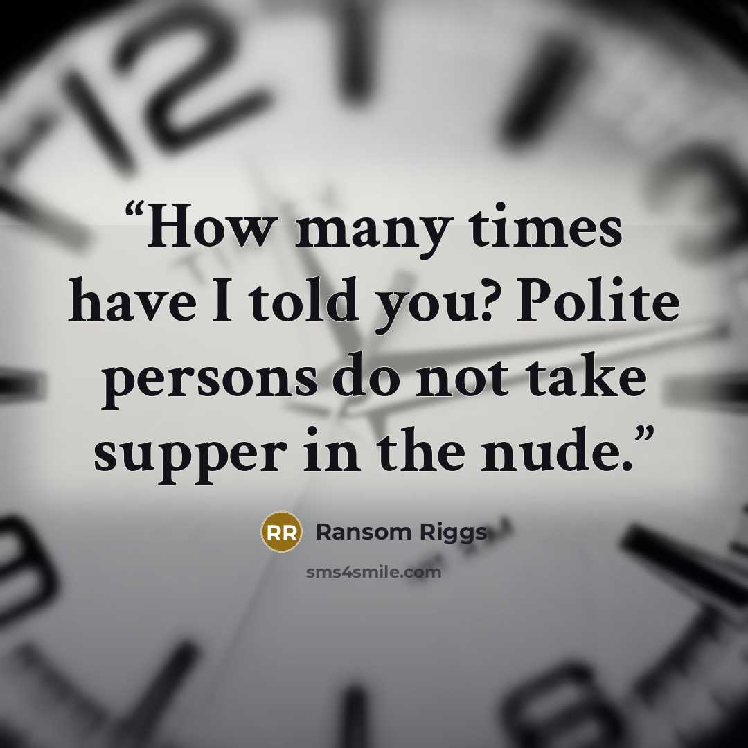 “How many times have I told you? Polite persons do not take supper in the nude.” quote by Ransom Riggs