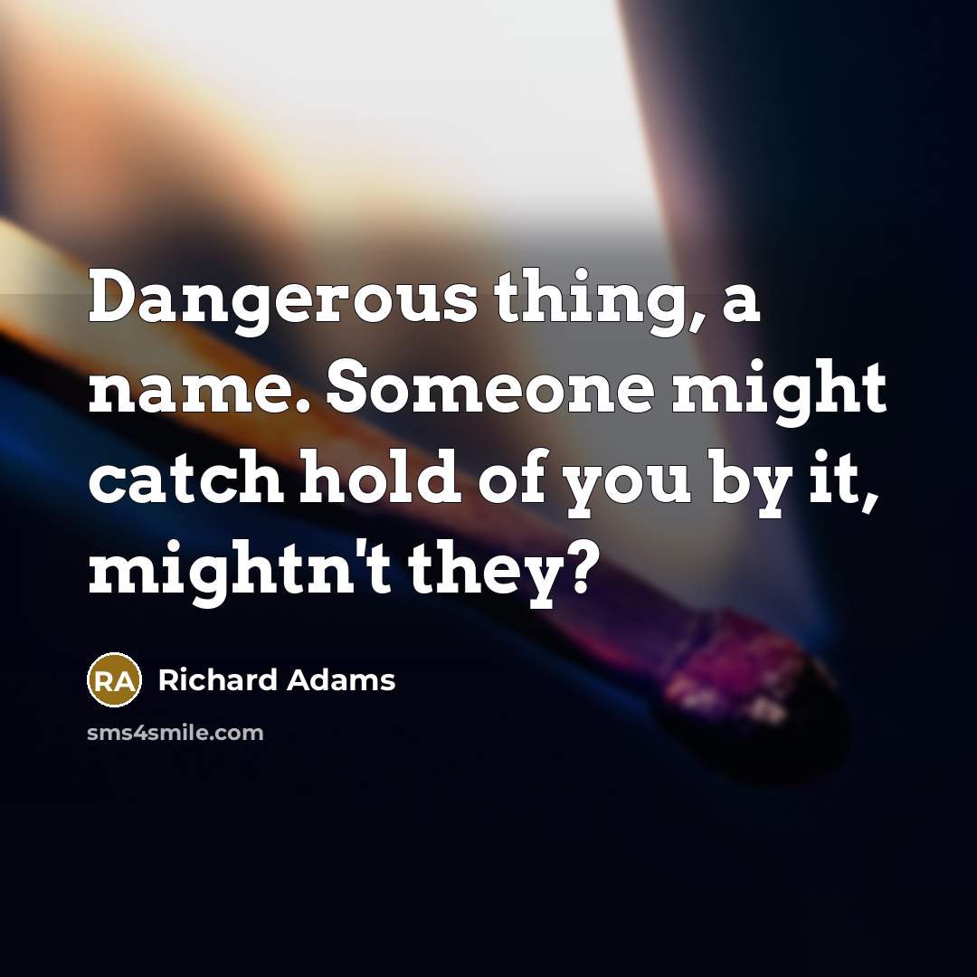 “Dangerous thing, a name. Someone might catch hold of you…” quote by Richard Adams