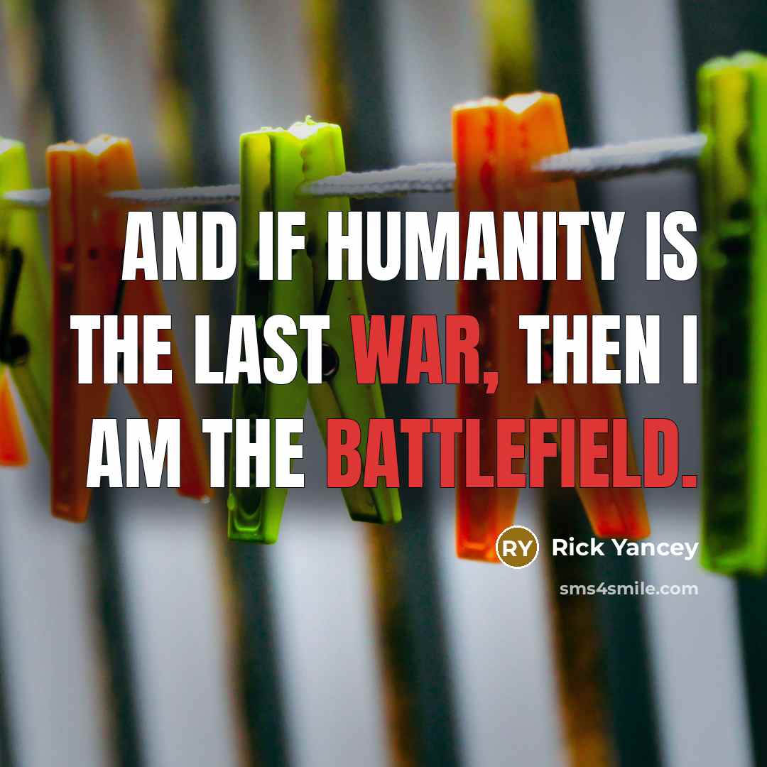 “And if humanity is the last war, then I am the battlefield.” quote by Rick Yancey