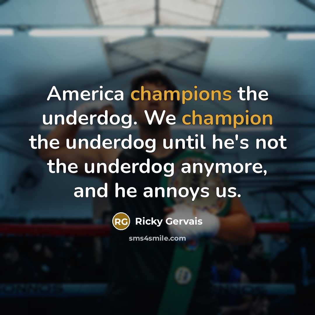 “America champions the underdog. We champion the underdog until he's…” quote by Ricky Gervais