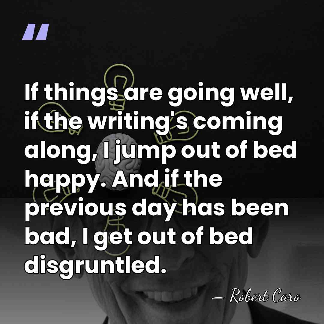If things are going well, if the writing's coming along, I jump&hellip; - Robert Caro