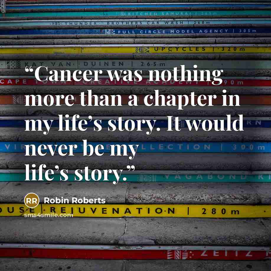 “Cancer was nothing more than a chapter in my life’s story. It would never be my life’s story.” quote by Robin Roberts