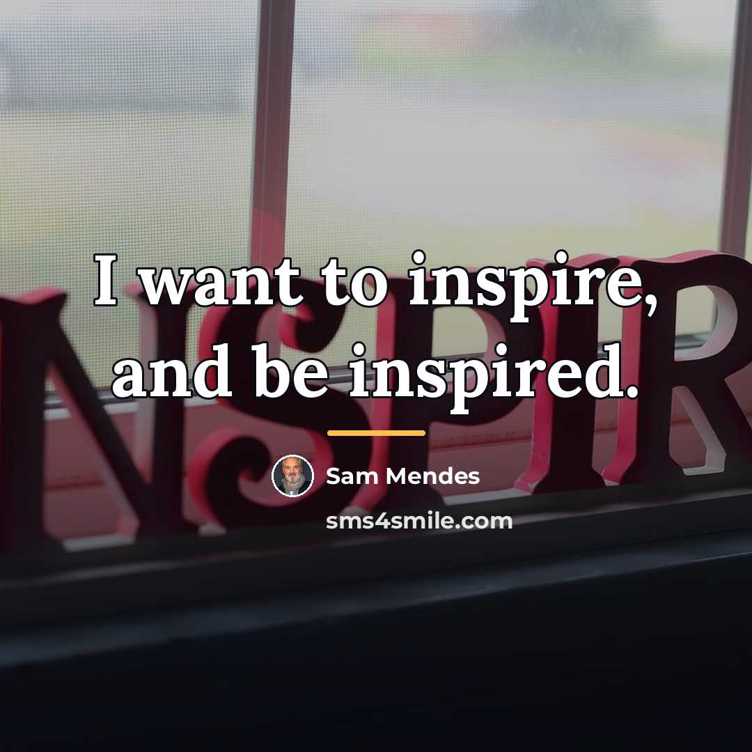 “I want to inspire, and be inspired.…” quote by Sam Mendes