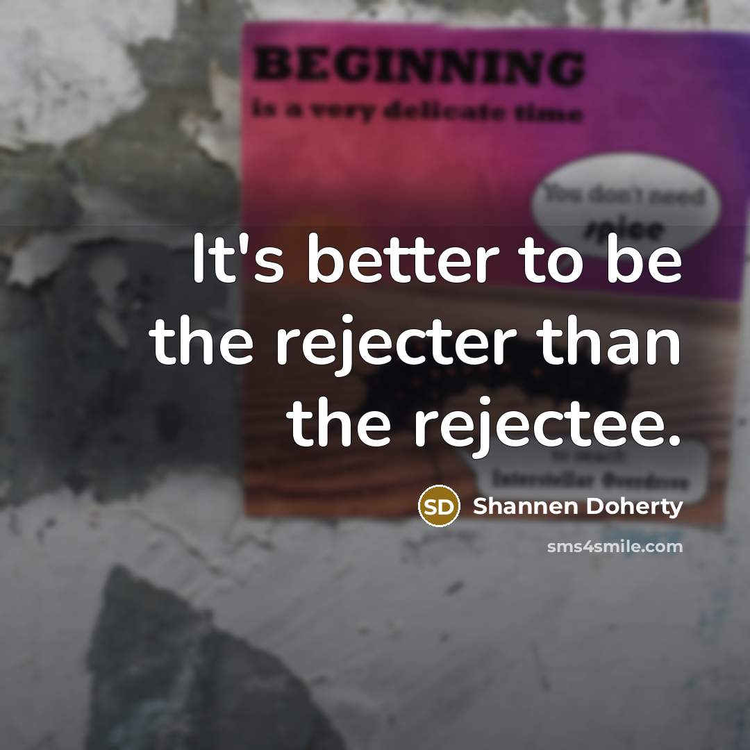 “It's better to be the rejecter than the rejectee.…” quote by Shannen Doherty