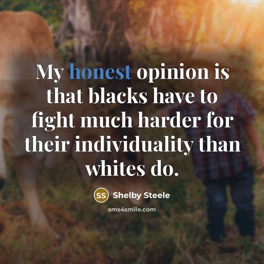 “My honest opinion is that blacks have to fight much…” quote by Shelby Steele