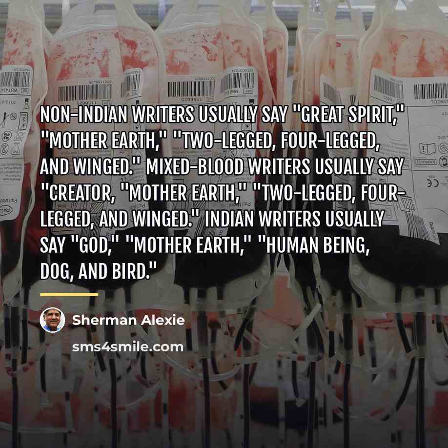 “Non-Indian writers usually say "Great Spirit," "Mother Earth," "Two-Legged, Four-Legged,…” quote by Sherman Alexie