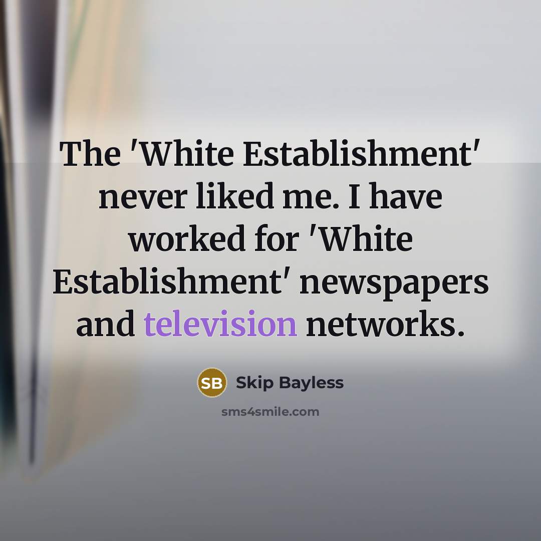 “The 'White Establishment' never liked me. I have worked for 'White Establishment' newspapers and television networks.” quote by Skip Bayless