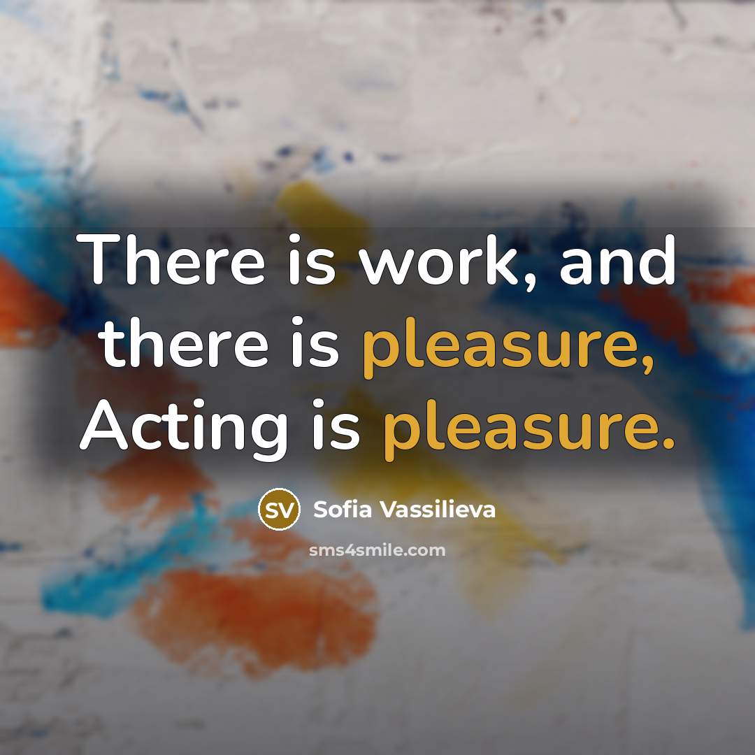 “There is work, and there is pleasure, Acting is pleasure.…” quote by Sofia Vassilieva