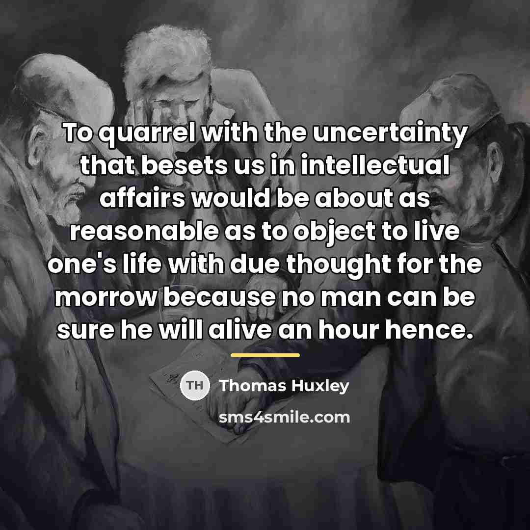 “To quarrel with the uncertainty that besets us in intellectual…” quote by Thomas Huxley