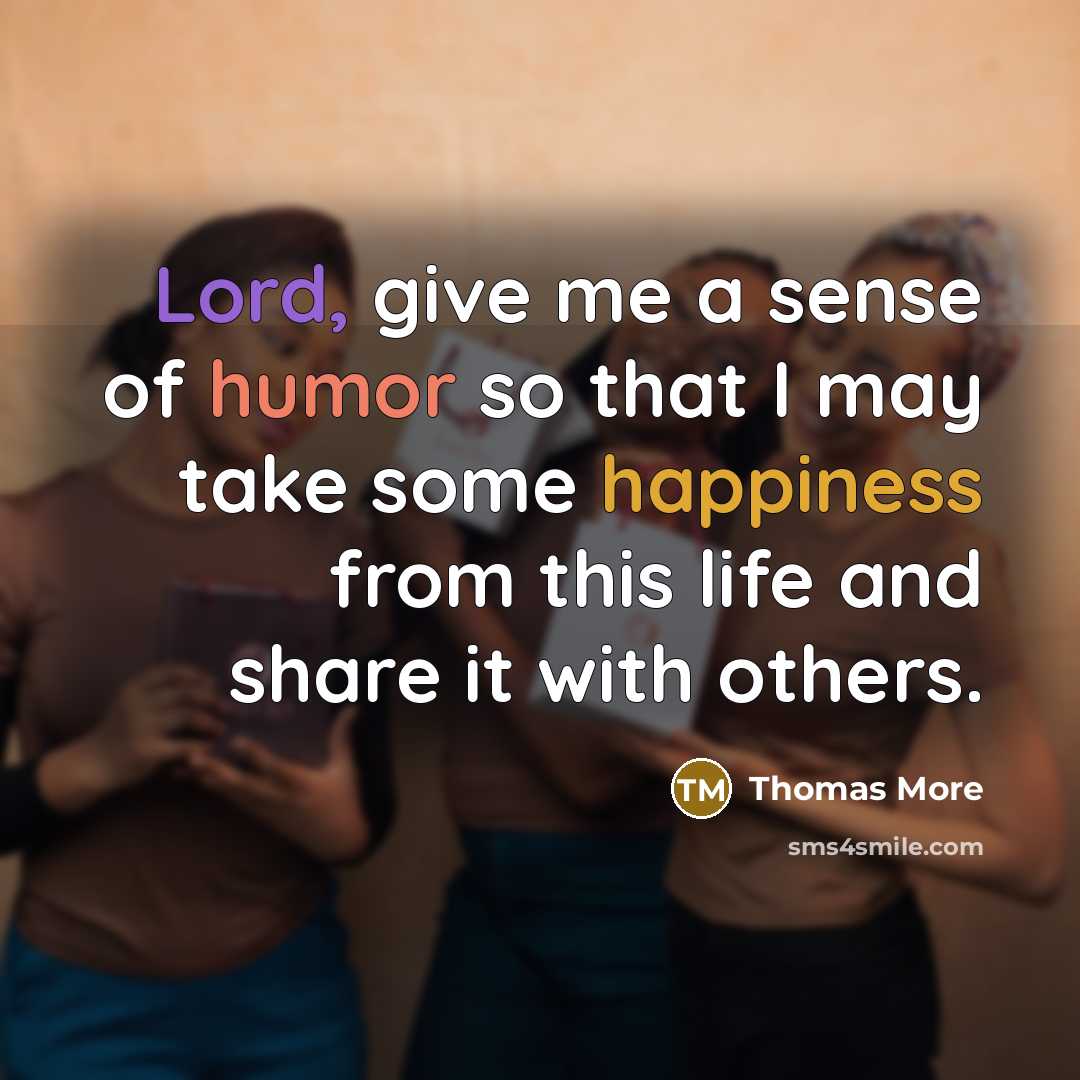 “Lord, give me a sense of humor so that I may take some happiness from this life and share it with others.” quote by Thomas More