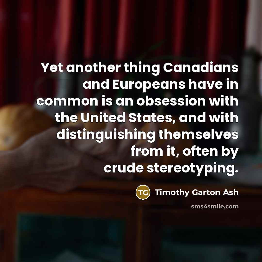 “Yet another thing Canadians and Europeans have in common is…” quote by Timothy Garton Ash