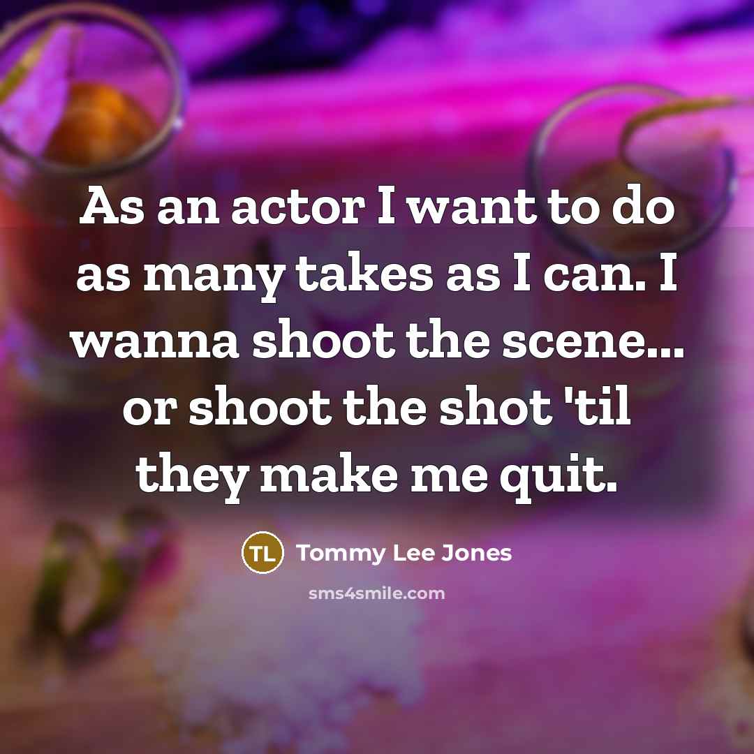 “As an actor I want to do as many takes…” quote by Tommy Lee Jones